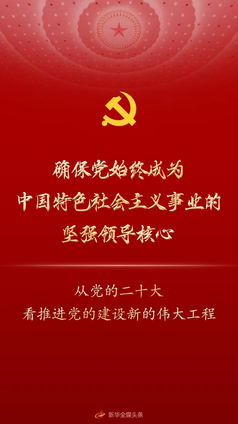 确保党始终成为中国特色社会主义事业的坚强领导核心 ——从党的二十大看推进党的建设新的伟大工程