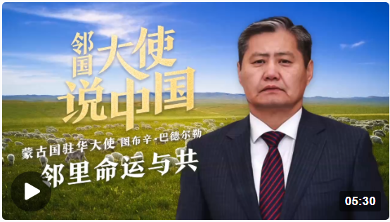 邻国大使说中国丨蒙古国驻华大使：邻里命运与共